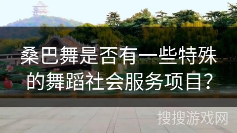 桑巴舞是否有一些特殊的舞蹈社会服务项目？
