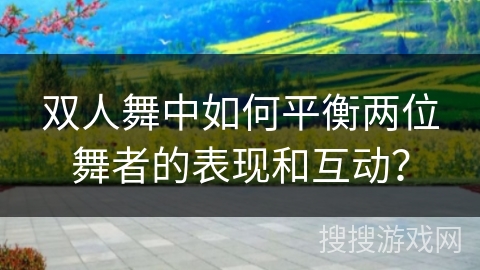 双人舞中如何平衡两位舞者的表现和互动？