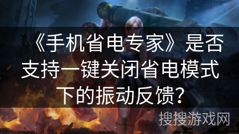 《手机省电专家》是否支持一键关闭省电模式下的振动反馈？