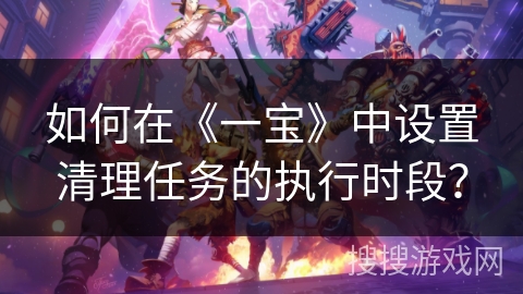 如何在《一宝》中设置清理任务的执行时段？