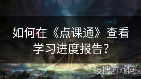 如何在《点课通》查看学习进度报告？