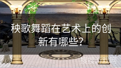 秧歌舞蹈在艺术上的创新有哪些？