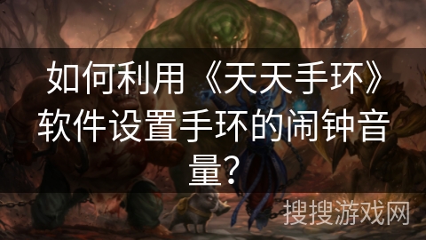 如何利用《天天手环》软件设置手环的闹钟音量？