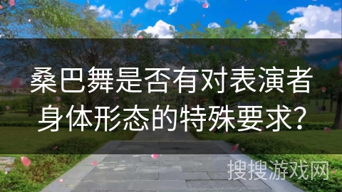 桑巴舞是否有对表演者身体形态的特殊要求？