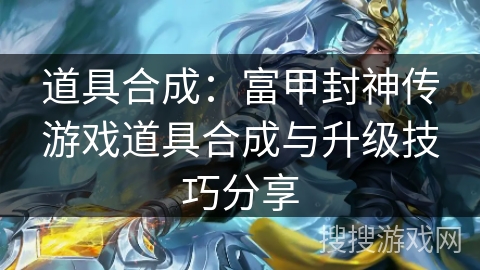 道具合成：富甲封神传游戏道具合成与升级技巧分享