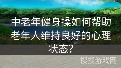 中老年健身操如何帮助老年人维持良好的心理状态？
