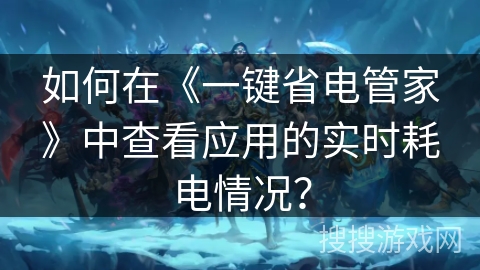 如何在《一键省电管家》中查看应用的实时耗电情况？