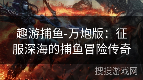 趣游捕鱼-万炮版：征服深海的捕鱼冒险传奇