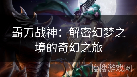 霸刀战神：解密幻梦之境的奇幻之旅