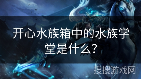 开心水族箱中的水族学堂是什么？