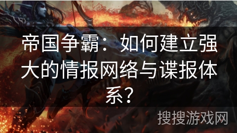 帝国争霸：如何建立强大的情报网络与谍报体系？