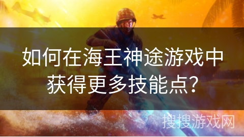 如何在海王神途游戏中获得更多技能点？