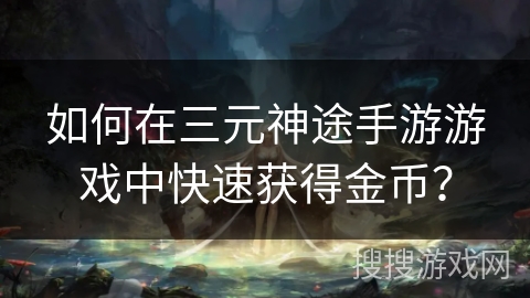 如何在三元神途手游游戏中快速获得金币？
