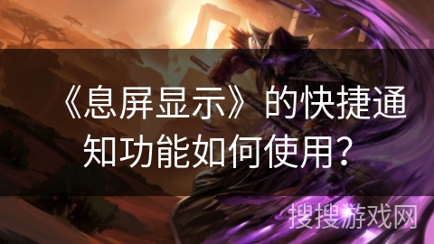 《息屏显示》的快捷通知功能如何使用？