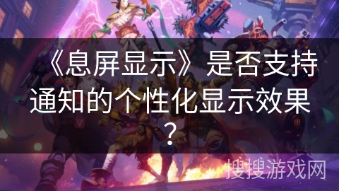 《息屏显示》是否支持通知的个性化显示效果？