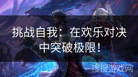 挑战自我：在欢乐对决中突破极限！