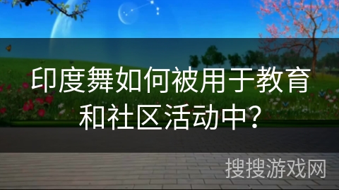 印度舞如何被用于教育和社区活动中？