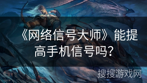《网络信号大师》能提高手机信号吗？