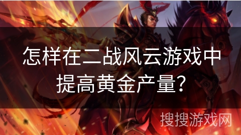 怎样在二战风云游戏中提高黄金产量？