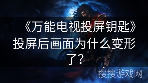 《万能电视投屏钥匙》投屏后画面为什么变形了？