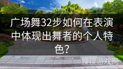 广场舞32步如何在表演中体现出舞者的个人特色？