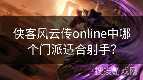 侠客风云传online中哪个门派适合射手？