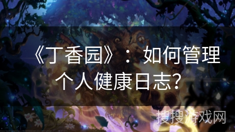 《丁香园》：如何管理个人健康日志？