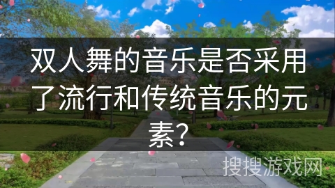 双人舞的音乐是否采用了流行和传统音乐的元素？