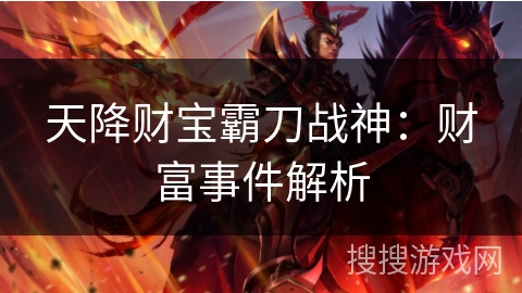 天降财宝霸刀战神：财富事件解析