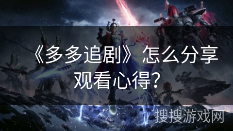 《多多追剧》怎么分享观看心得？