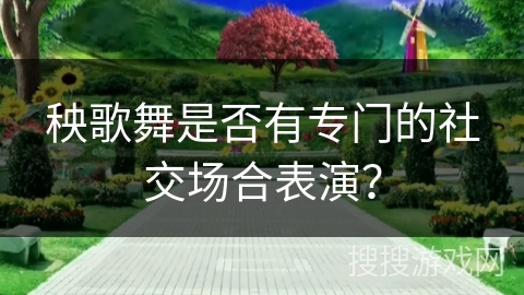 秧歌舞是否有专门的社交场合表演？