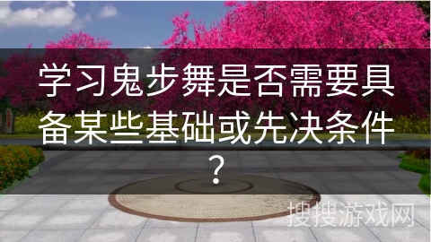 学习鬼步舞是否需要具备某些基础或先决条件？
