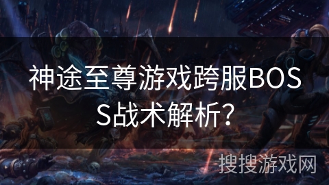 神途至尊游戏跨服BOSS战术解析？