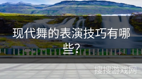 现代舞的表演技巧有哪些？