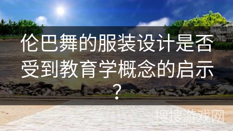 伦巴舞的服装设计是否受到教育学概念的启示？
