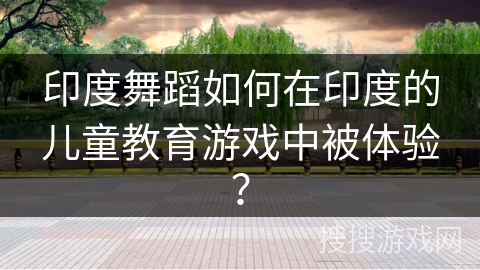 印度舞蹈如何在印度的儿童教育游戏中被体验？