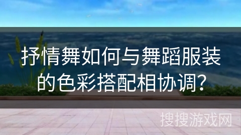 抒情舞如何与舞蹈服装的色彩搭配相协调？