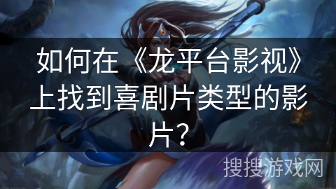 如何在《龙平台影视》上找到喜剧片类型的影片？