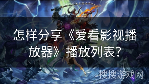 怎样分享《爱看影视播放器》播放列表？