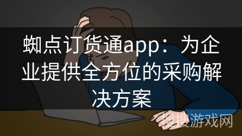 蜘点订货通app：为企业提供全方位的采购解决方案