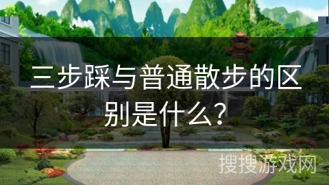 三步踩与普通散步的区别是什么？