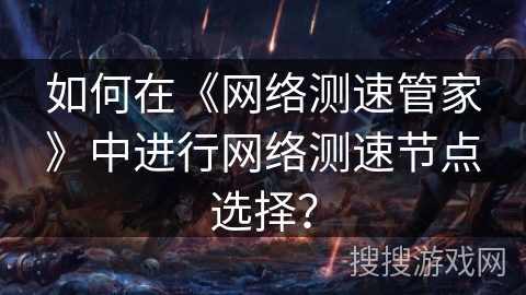 如何在《网络测速管家》中进行网络测速节点选择？
