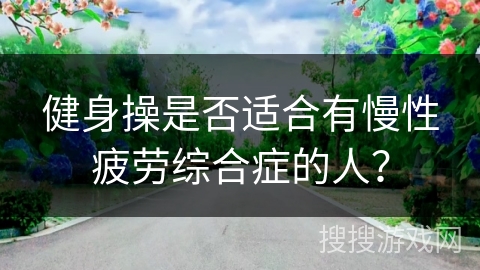 健身操是否适合有慢性疲劳综合症的人？