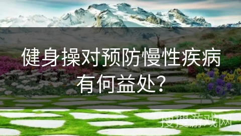 健身操对预防慢性疾病有何益处？