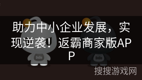 助力中小企业发展，实现逆袭！返霸商家版APP