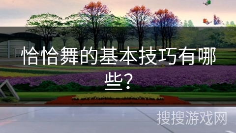 恰恰舞的基本技巧有哪些？