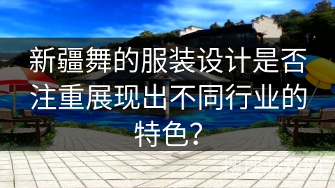 新疆舞的服装设计是否注重展现出不同行业的特色？