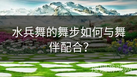 水兵舞的舞步如何与舞伴配合？