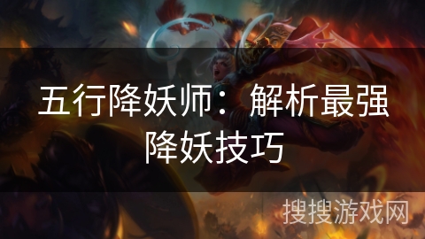 五行降妖师：解析最强降妖技巧