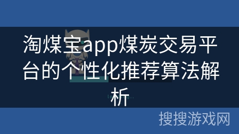 淘煤宝app煤炭交易平台的个性化推荐算法解析